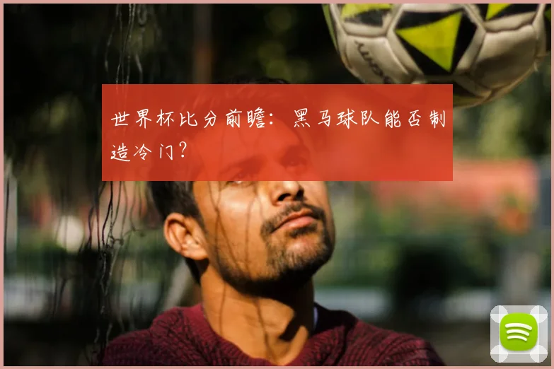 世界杯比分前瞻:黑马球队能否制造冷门?