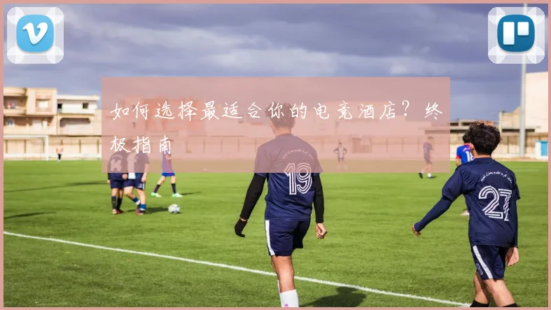 如何选择最适合你的电竞酒店?终极指南