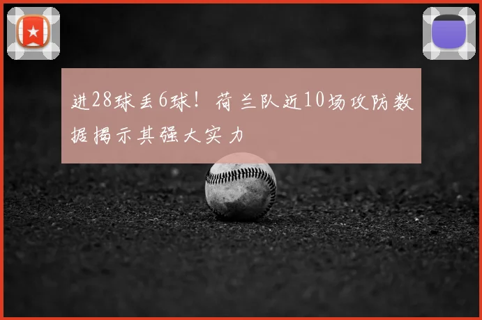 进28球丢6球！荷兰队近10场攻防数据揭示其强大实力