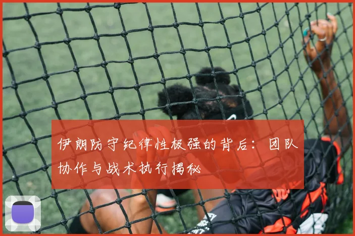 伊朗防守纪律性极强的背后:团队协作与战术执行揭秘