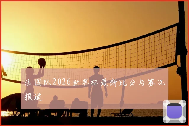 法国队2026世界杯最新比分与赛况报道
