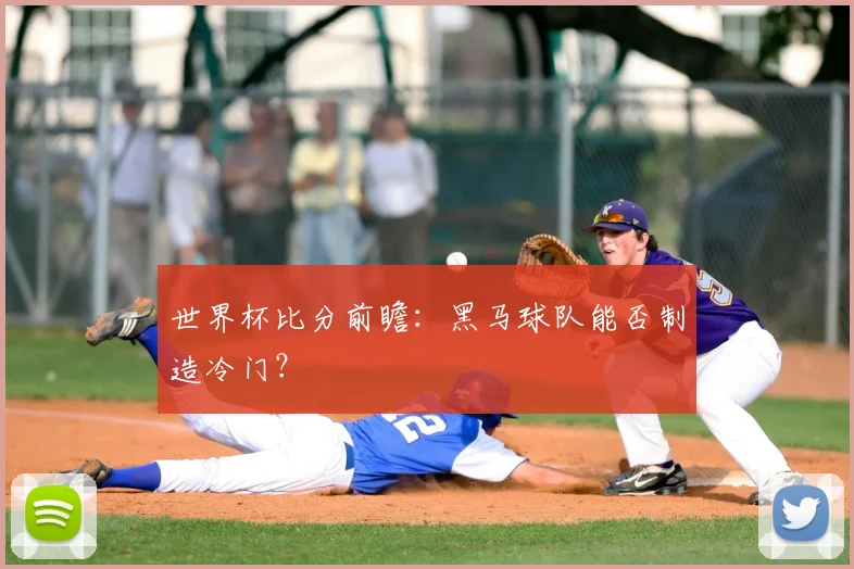 世界杯比分前瞻：黑马球队能否制造冷门？