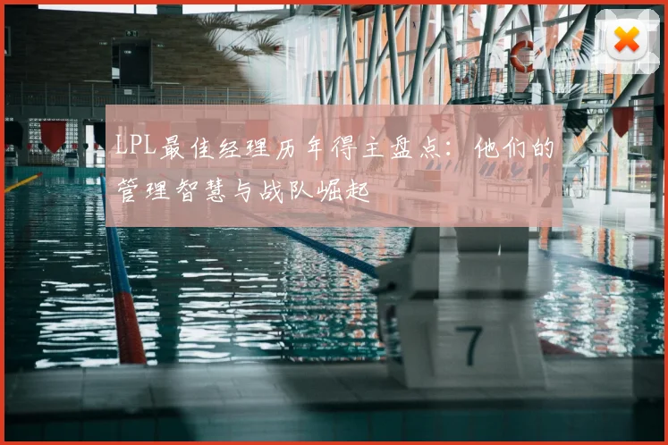 LPL最佳经理历年得主盘点：他们的管理智慧与战队崛起