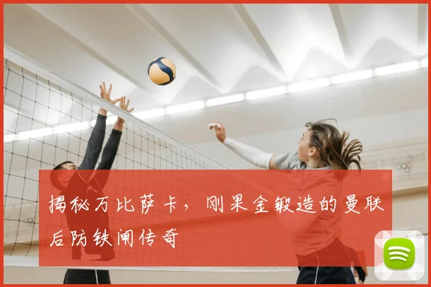 揭秘万比萨卡，刚果金锻造的曼联后防铁闸传奇