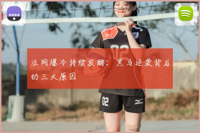 法网爆冷持续发酵:黑马逆袭背后的三大原因
