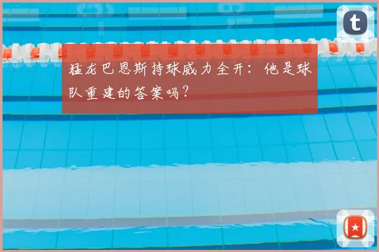 猛龙巴恩斯持球威力全开:他是球队重建的答案吗?