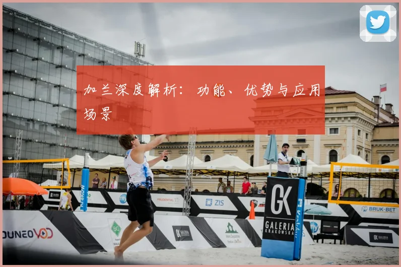 加兰深度解析：功能、优势与应用场景