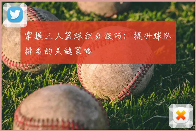 掌握三人篮球积分技巧:提升球队排名的关键策略