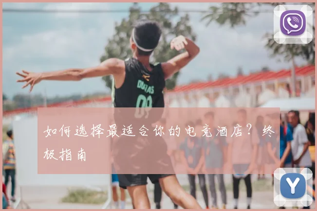 如何选择最适合你的电竞酒店?终极指南
