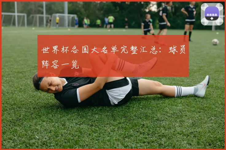 世界杯各国大名单完整汇总:球员阵容一览