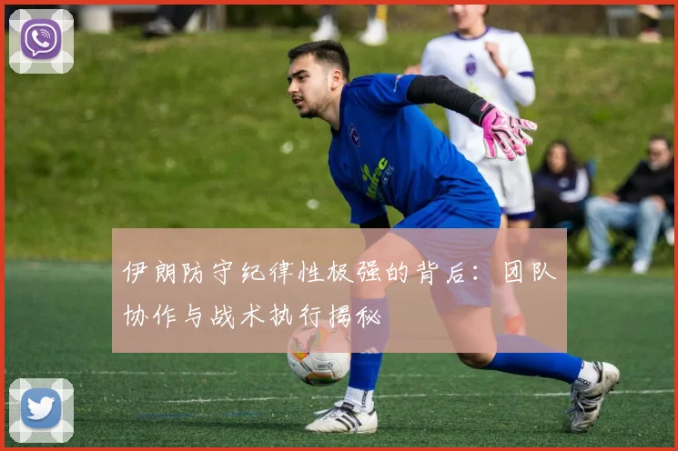 伊朗防守纪律性极强的背后:团队协作与战术执行揭秘