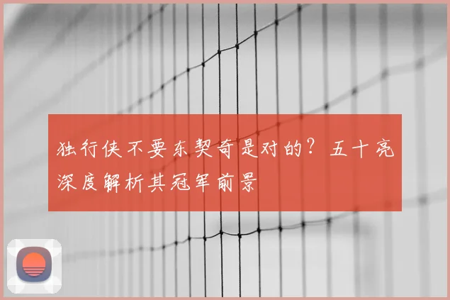 独行侠不要东契奇是对的?五十亮深度解析其冠军前景