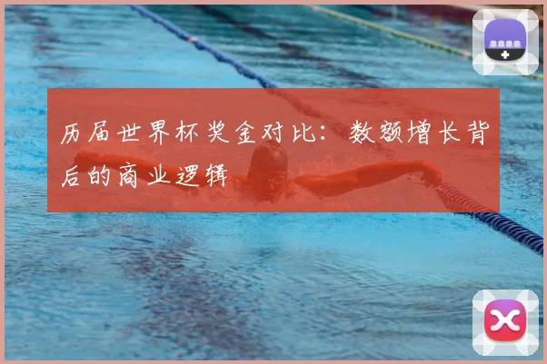 历届世界杯奖金对比：数额增长背后的商业逻辑